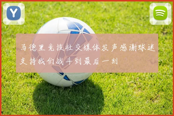 马德里竞技社交媒体发声感谢球迷支持我们战斗到最后一刻