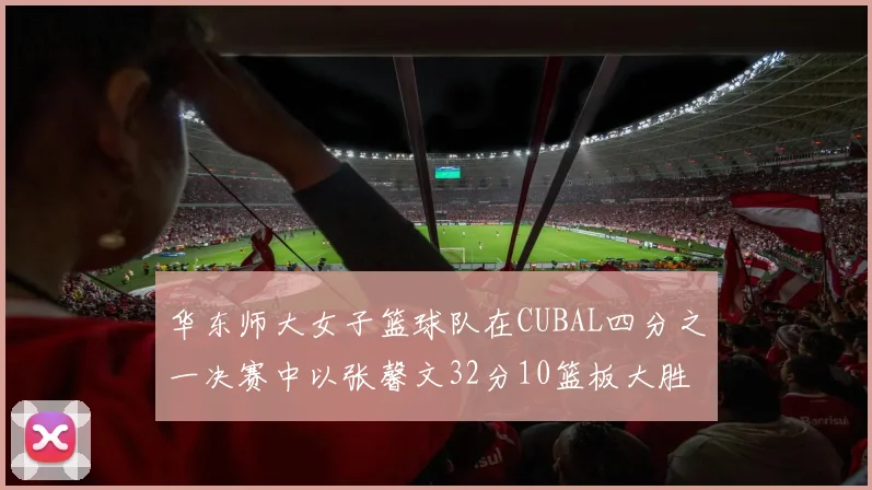 华东师大女子篮球队在CUBAL四分之一决赛中以张馨文32分10篮板大胜南昌大学