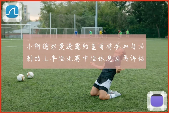 小阿德尔曼透露约基奇将参加与马刺的上半场比赛中场休息后再评估状态