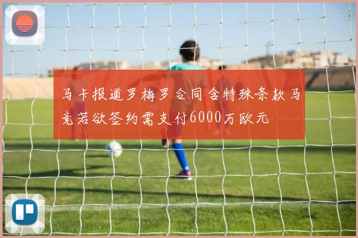 马卡报道罗梅罗合同含特殊条款马竞若欲签约需支付6000万欧元