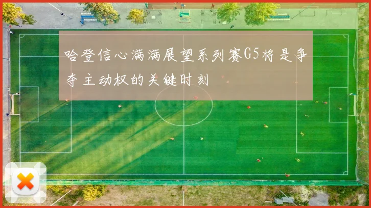哈登信心满满展望系列赛G5将是争夺主动权的关键时刻
