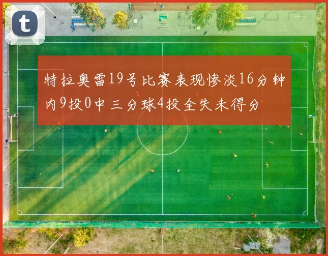 特拉奥雷19号比赛表现惨淡16分钟内9投0中三分球4投全失未得分