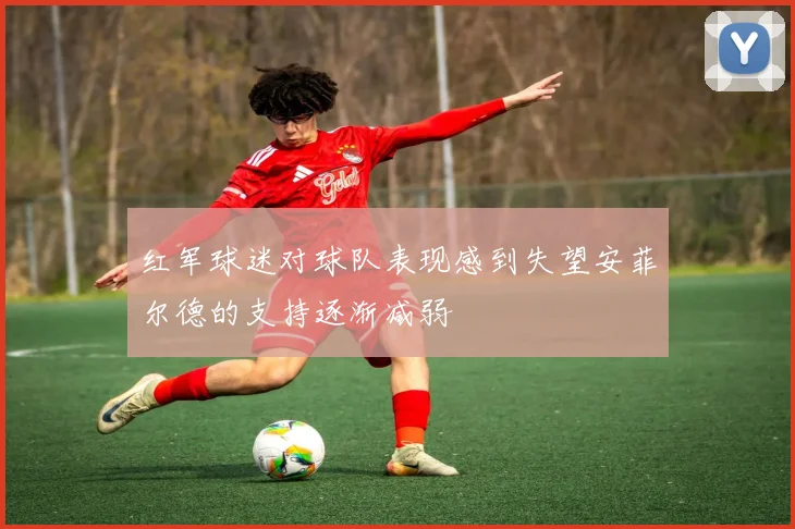 红军球迷对球队表现感到失望安菲尔德的支持逐渐减弱