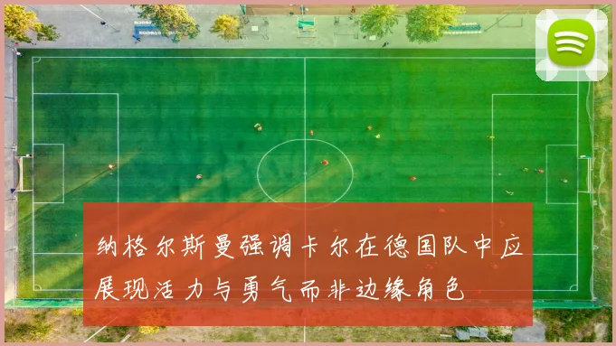 纳格尔斯曼强调卡尔在德国队中应展现活力与勇气而非边缘角色
