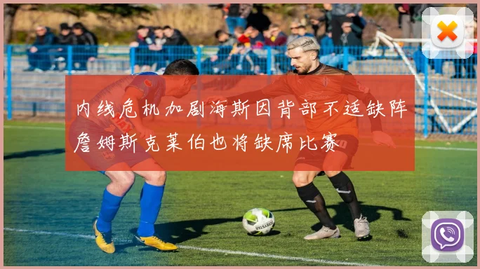 内线危机加剧海斯因背部不适缺阵詹姆斯克莱伯也将缺席比赛
