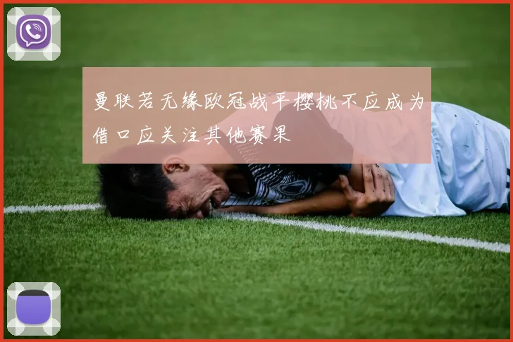 曼联若无缘欧冠战平樱桃不应成为借口应关注其他赛果